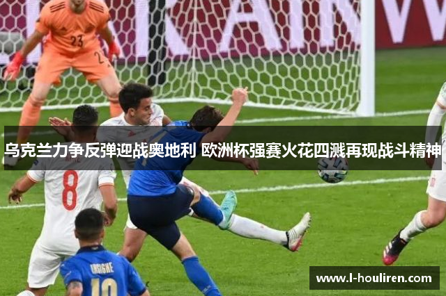 乌克兰力争反弹迎战奥地利 欧洲杯强赛火花四溅再现战斗精神