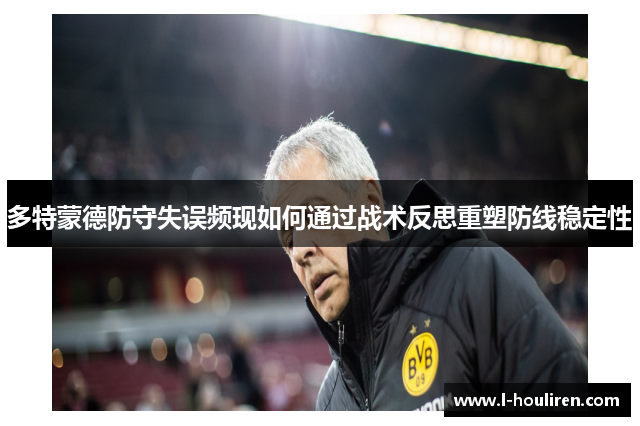 多特蒙德防守失误频现如何通过战术反思重塑防线稳定性