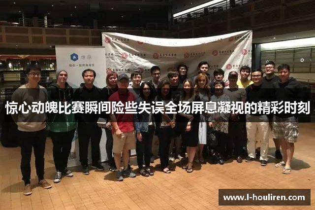 惊心动魄比赛瞬间险些失误全场屏息凝视的精彩时刻