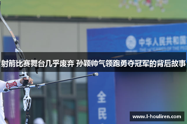 射箭比赛舞台几乎废弃 孙颖帅气领跑勇夺冠军的背后故事