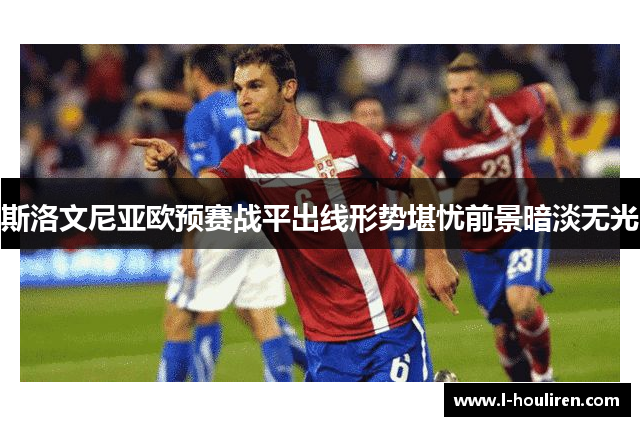 斯洛文尼亚欧预赛战平出线形势堪忧前景暗淡无光
