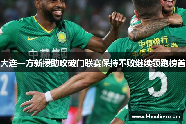 大连一方新援助攻破门联赛保持不败继续领跑榜首