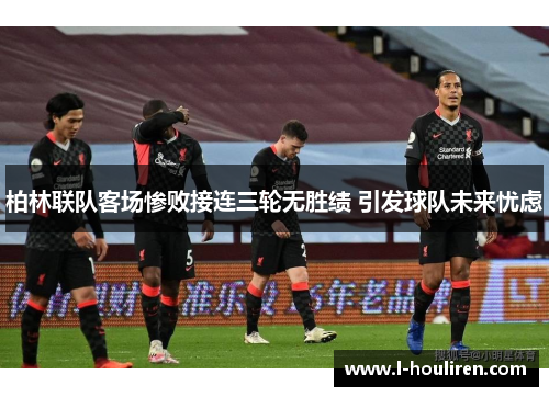 柏林联队客场惨败接连三轮无胜绩 引发球队未来忧虑