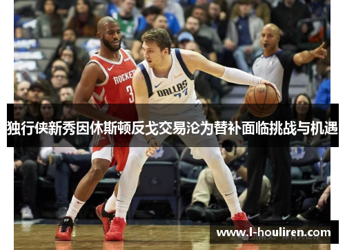独行侠新秀因休斯顿反戈交易沦为替补面临挑战与机遇