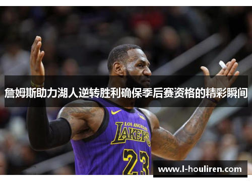 詹姆斯助力湖人逆转胜利确保季后赛资格的精彩瞬间