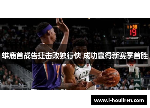 雄鹿首战告捷击败独行侠 成功赢得新赛季首胜