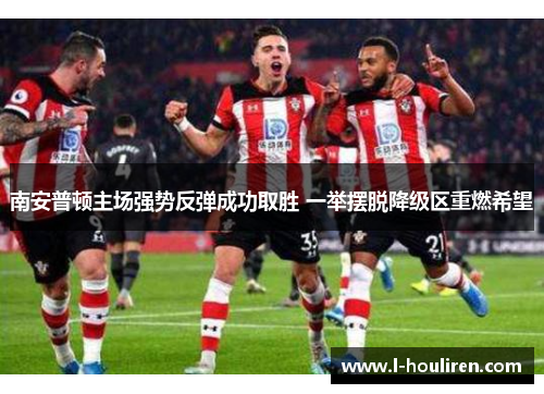南安普顿主场强势反弹成功取胜 一举摆脱降级区重燃希望