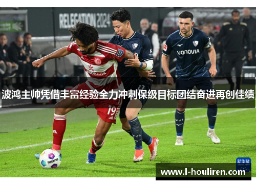 波鸿主帅凭借丰富经验全力冲刺保级目标团结奋进再创佳绩