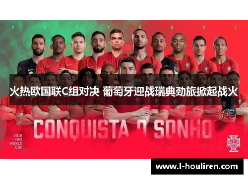 火热欧国联C组对决 葡萄牙迎战瑞典劲旅掀起战火