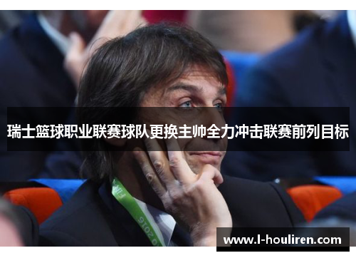 瑞士篮球职业联赛球队更换主帅全力冲击联赛前列目标