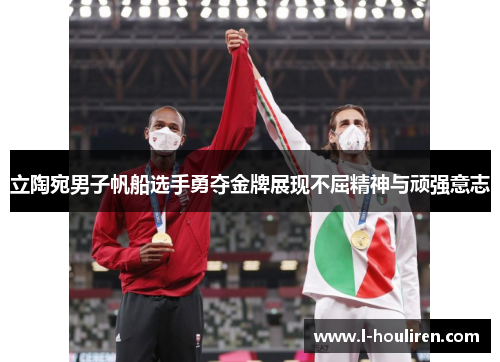 立陶宛男子帆船选手勇夺金牌展现不屈精神与顽强意志