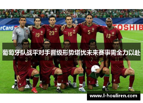 葡萄牙队战平对手晋级形势堪忧未来赛事需全力以赴