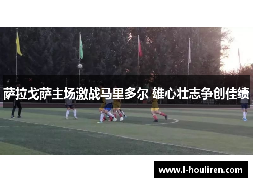 萨拉戈萨主场激战马里多尔 雄心壮志争创佳绩