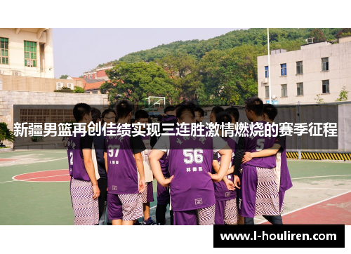 新疆男篮再创佳绩实现三连胜激情燃烧的赛季征程