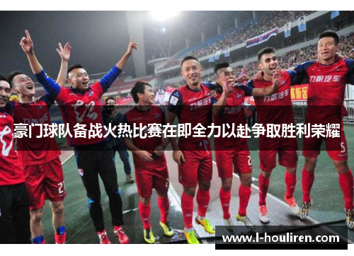 豪门球队备战火热比赛在即全力以赴争取胜利荣耀