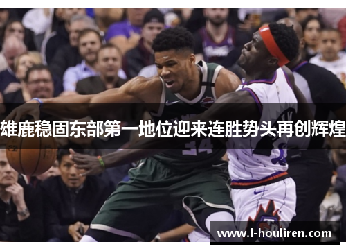 雄鹿稳固东部第一地位迎来连胜势头再创辉煌