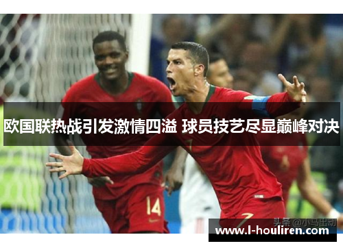 欧国联热战引发激情四溢 球员技艺尽显巅峰对决