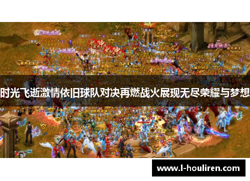 时光飞逝激情依旧球队对决再燃战火展现无尽荣耀与梦想