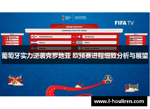 葡萄牙实力逆袭克罗地亚 欧预赛进程细致分析与展望
