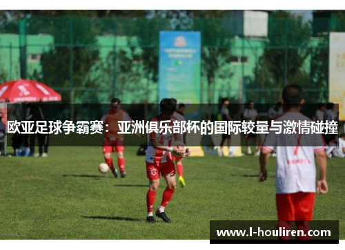 欧亚足球争霸赛：亚洲俱乐部杯的国际较量与激情碰撞