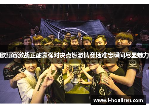 欧预赛激战正酣豪强对决点燃激情赛场难忘瞬间尽显魅力